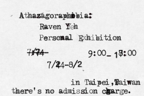 Athaz zagoraphi obia: Raven Yeh Personal Exhibition 7: /74 2 - ----- 7/4 24-8/2 9:00 - 1 8 7:00 in Taipei b ,Taiwan there's no admission cg h harge . 