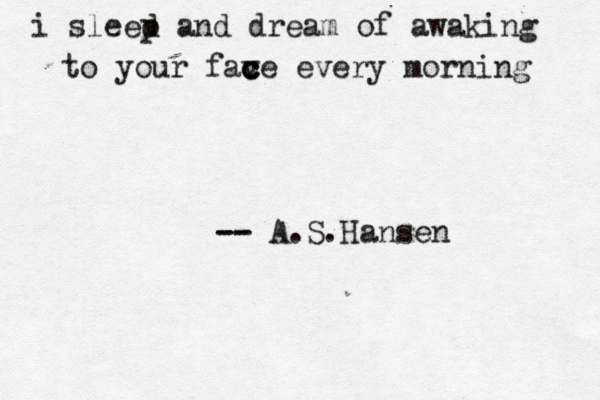 i sleed p and dream of awaking to your fav c c c e every morning - -- - A.S.Hansen 