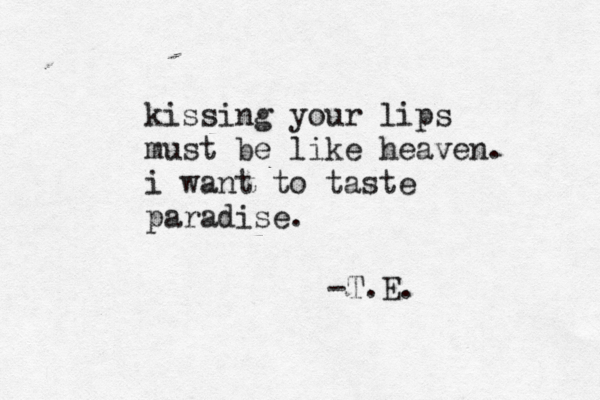 kissing your lips must be like heaven. i want to taste paradise. -T.E.