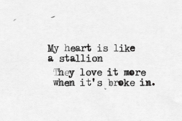 My heart is like a stallion They love it more when it's broke in. 