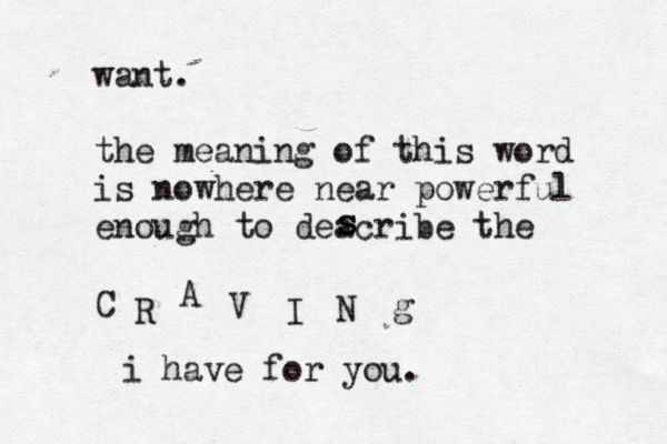 want. the meaning of this word is nowhere near powerful enough to deacribe the C R A V I N g i have for you. s s