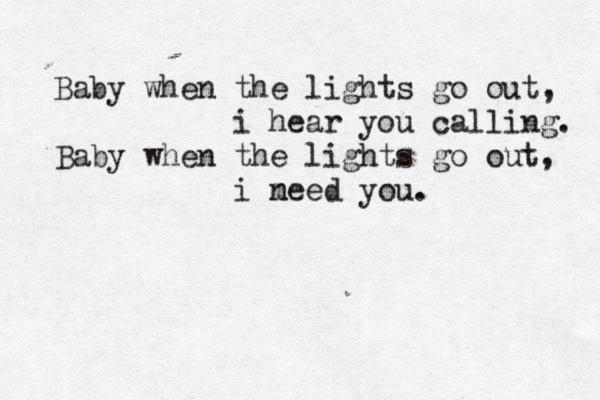 Baby when the lights go out, i hear you calling. Baby when the lights go out, i meed n you. 