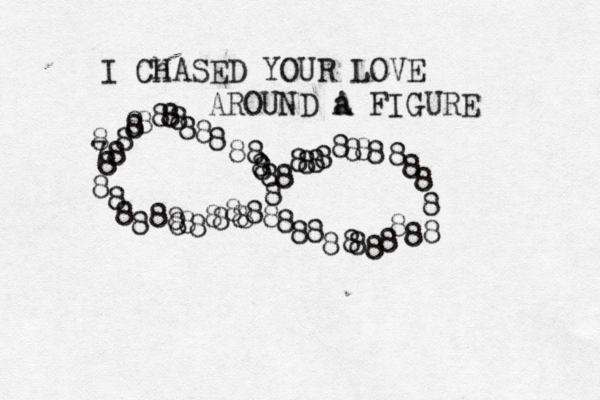 I ChASED H YOU R LOVE AROUND a A FIGURE 8 8 8 8 8 8 8 8 8 8 8 8 8 8 8 8 8 8 8 8 8 8 8 8 8 8 8 8 8 8 8 8 8 8 8 8 8 8 8 8 8 8 8 8 8 8 8 8 8 8 8 8 8 8 8 8 78 8 8