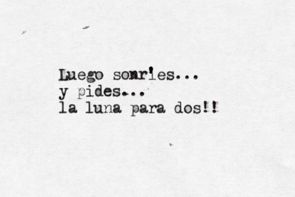 Luego sonri ' 'es... y pides... la luna para dos! ! 
