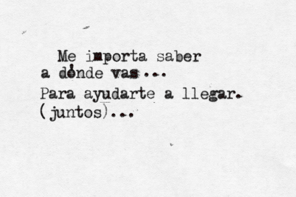 Me importa saber a donde vas ' ... Para ayudarte a llegar. (juntos)...