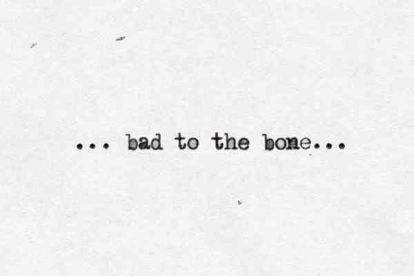 ... bad to the bone...