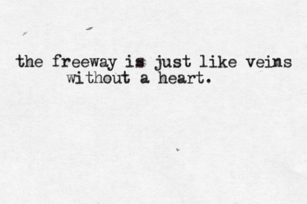 the freeway is just like veins without a heart.