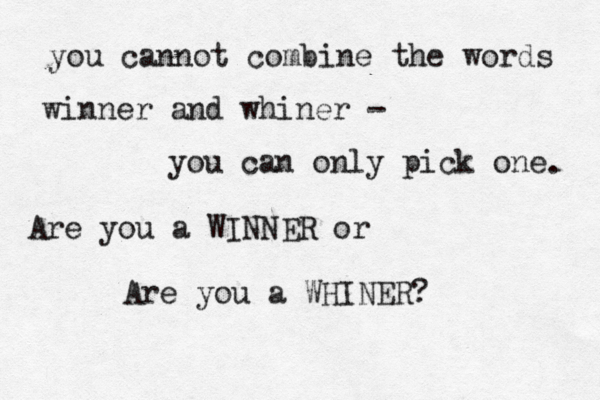 you cannot combine the words winner and whiner - you can only pick one . Are you a WINNER or Are you a WHINER? 