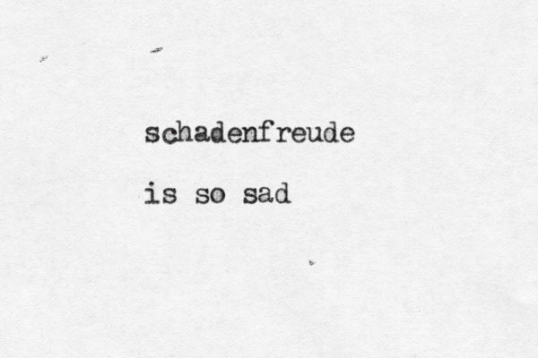 schadenfreude is so sad