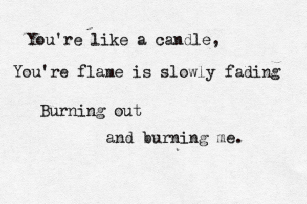 You're like a candle, You're flame is slowly fading Burning out and burning me. 
