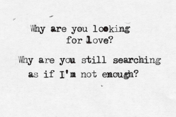 Why are you looking for love? Why are you still searching as if I'm not enough? 