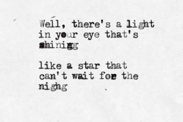 Well, there's a light in your eye that's shinig ng like a star that can't wait foe r r the nighg