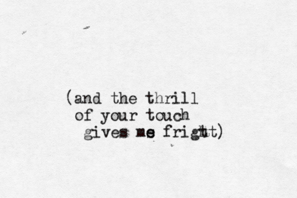 (and the thrill of your touch gives ms e e frigt ht) 