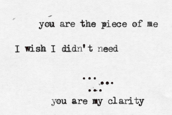 you are the piece of me I wish h I didn't need ... ... ... you are my clarity 