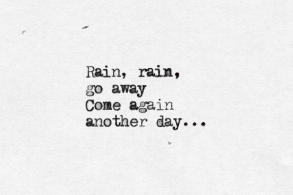 Rain, rain, go away Come again another day...