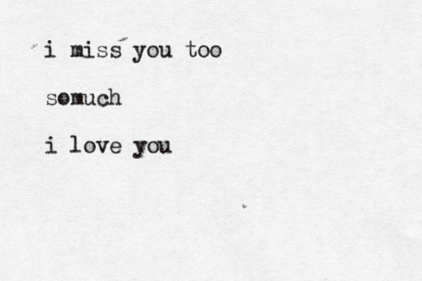 i miss you too somuch i love you 