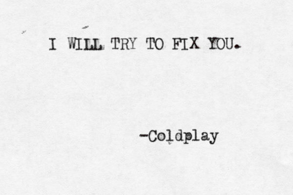 I WILL TRY TO FIX YOU. -Coldplay 