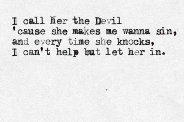 I call her the Devil 'cause she makes me wanna sin, and every time she knocks, I can't help but let her in. 