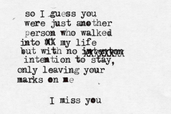 so I guess you were just another person who walked nto i mt XX my life but with no intenton XXXXXXXX intention to stay , only leaving your marks on me I miss you