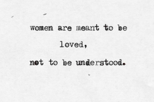 women are meant to be not to be understood. loved, 