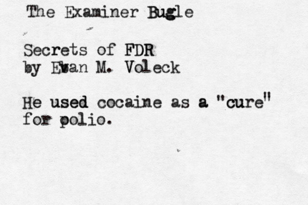 The Examiner Bugle g g u B Secrets r of FDR FDR by Eb van M. Voleck V He used used d e cocaine as a a "cure" cu for o polio. " 