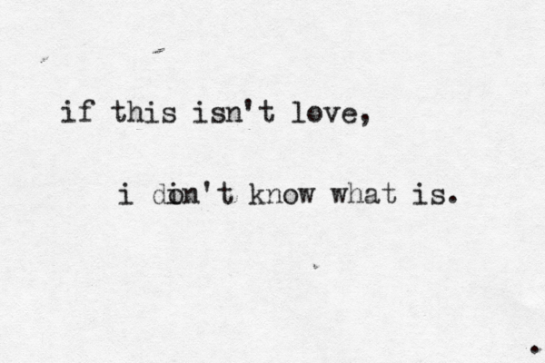. if this isn't love, i di on't know what is. 