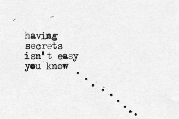 having secrets isn't easy you know . . . . . . . . . 