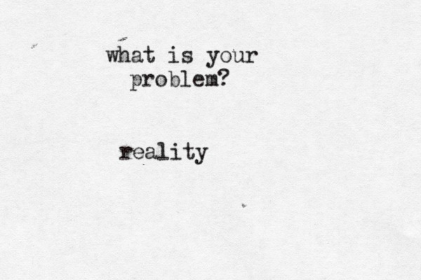 what is your problem? reality 