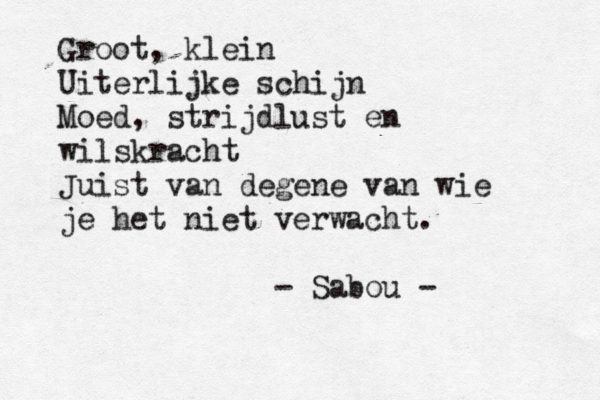 Groot, klein Uiterlijke schijn Moed, strijdlust en wilskracht Juist van degene van wie je het niet verwacht. - Sabou - 