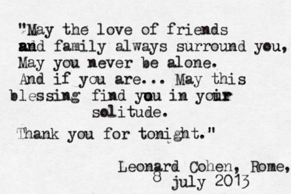 "May the love of friends nd a an nd family always surround you u, May you never be alone. And if you are... May this lessing b find yu o o ou in yoir ur solitude. Thank you for tonight." Leonard Cohen, Rome , 8 july 2013 
