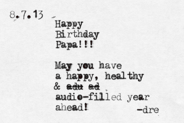 Happy Birthday Papa!!! May you have a happy, healthy & adu --- ad -- audio-filled year ahead! -dre 8.7.13 