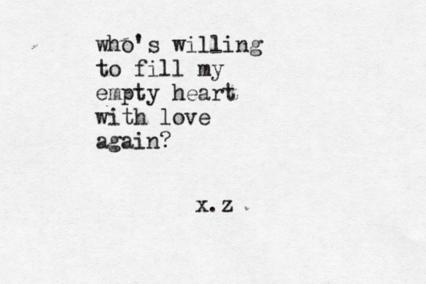 who's willing to fill my empty heart with love again? x.z 
