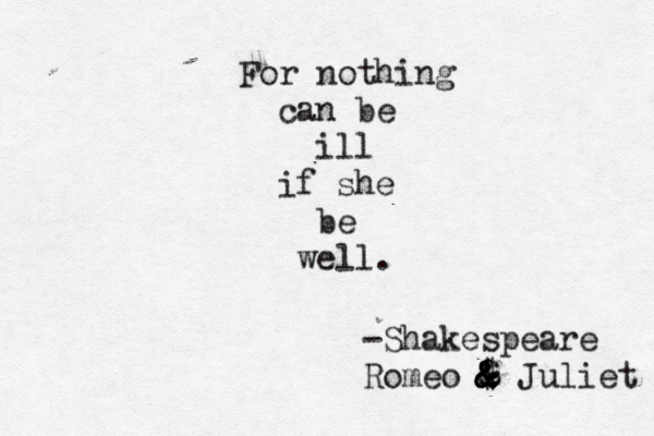 For nothing can be ill if she be well. -Shakespeare Romeo $ & & & @ @ & & & Juliet 