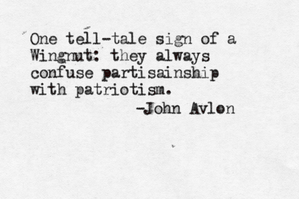 One tell-tale sign of a Wingnut: they always confuse partisainship with patriotism. -John Avlon 