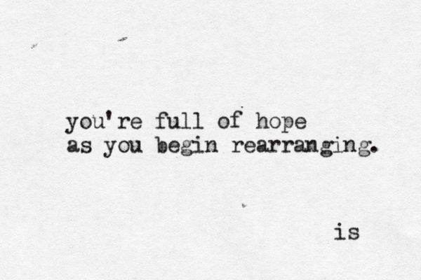 you're full of hope as you begin rearranging. is 