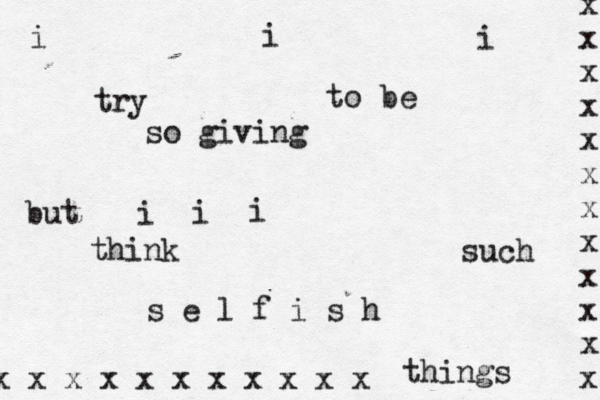 i i i try to be so giving but i i i think such s e l f i s h things x x x x x x x x x x x x x x x x x x x x x x x 