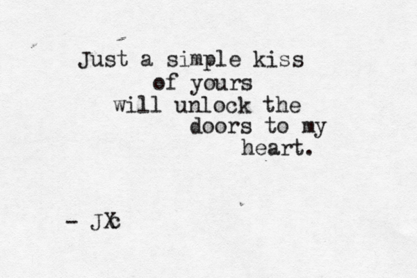 Just a simple kiss of yours will unlock the doors to my heart. - JX c