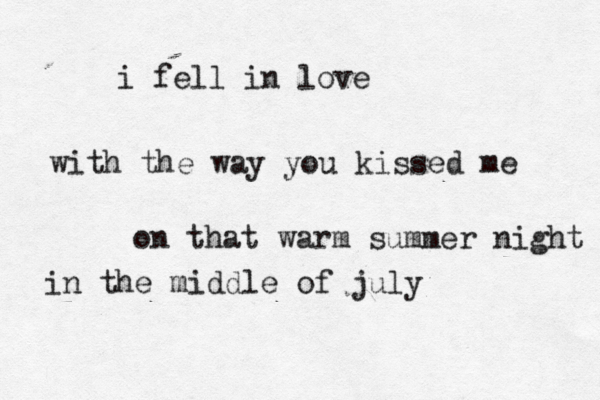 i fell in love with the way you kissed me on that warm summer night in the middle of july 