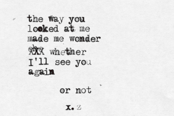 the way you looked at me made me wonder ehe XXX whether I'll see you again or not x.z