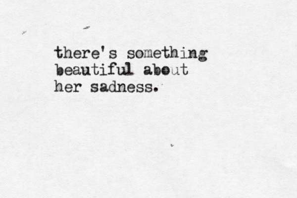 there's something beautiful about her sadness.