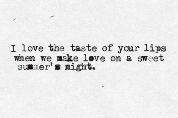 I love the taste of your lips when we make love on a sweet summer's night. 