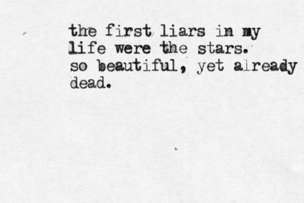the first liars in my life were the stars. so beautiful, yet already dead. 
