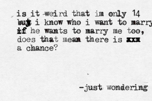 is it weird that im only 14 buy t t g y i know who i want to marry c i i i id f f f f he wants to marry me too, does that mean there is a m x x x x x x xx xxx a chance? -just wondering 