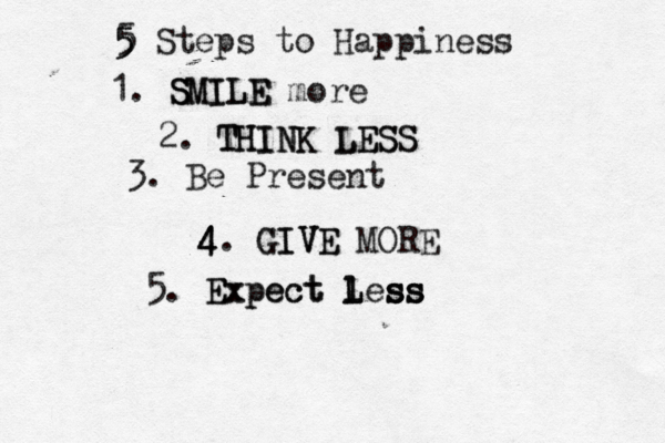 5 5 5 Steps to Happiness 1. S S SMILE MILE more 2. THINK THINK LESS LESS 3. Be Present 4 4 4 4. GIVE MORE GIVE 5. Expect Less Expect L l l ss ss