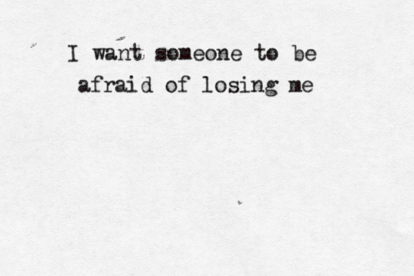 I want someone to be afraid of losing me 