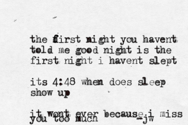 the di f first night you havent told me good night is the first night i havent slept its 4:48 when does sleep show up it wont ever because i miss m you too much -jw 