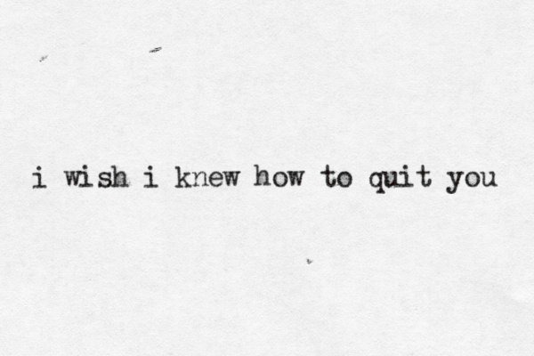 i wish i knew how to quit you 