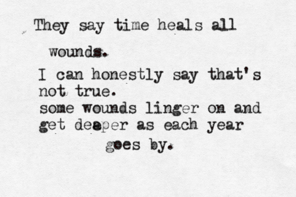 i miss you i need yoy u i breatheyou i love you i log ngfot i miss him so mich it hurs like a hole in my heart They say time heals all wounds. I can honestly say that's not true. some wounds linger on and get dee aper as each year goes by. 