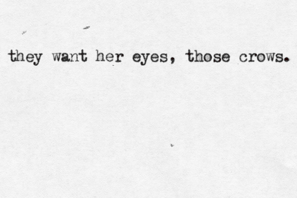 they want her eyes, those crows. 