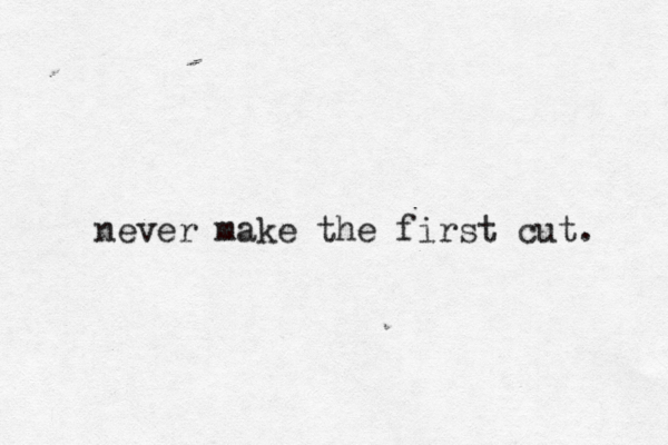 never make the first cut. 